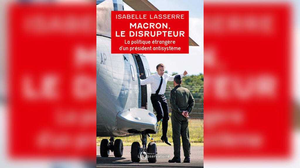 « Macron le disrupteur, la politique étrangère d’un président antisystème », d'Isabelle Lasserre.