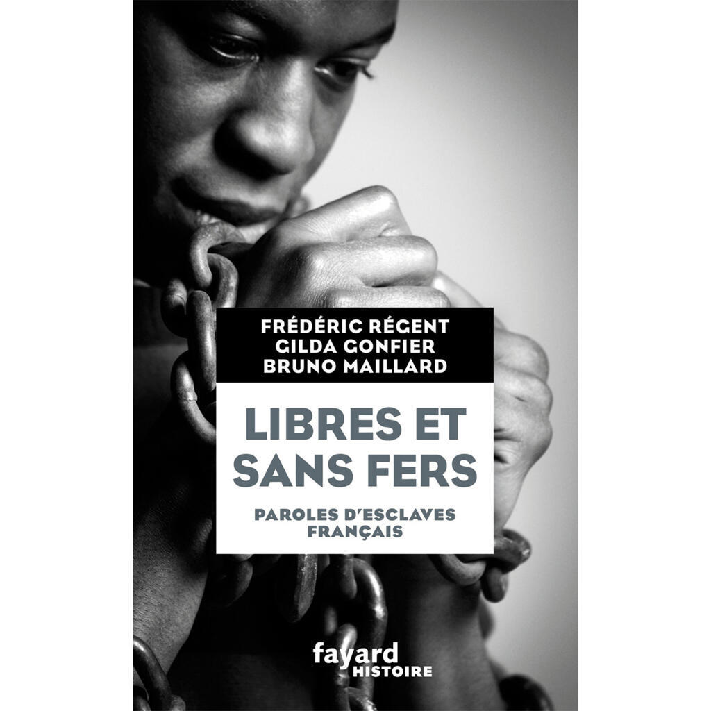« Libres et sans fers - paroles d'esclaves français » par Frédéric Régent, Gilda Gonfier, Bruno Maillard.