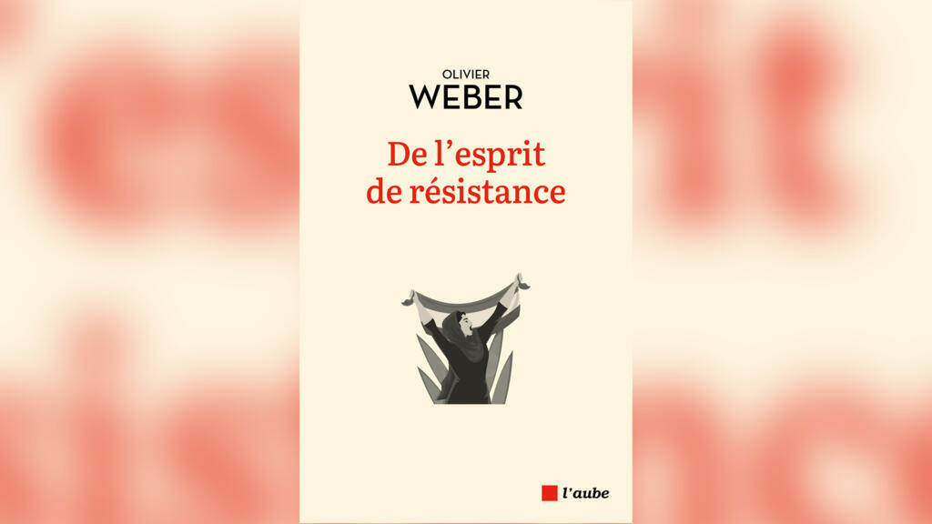 « De l’esprit de résistance », d'Olivier Weber.