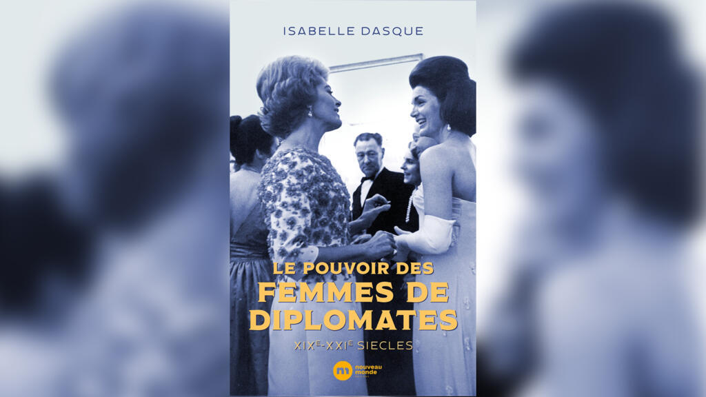 «Le pouvoir des femmes de diplomates, XIXè-XXIè siècles», d'Isabelle Dasque.