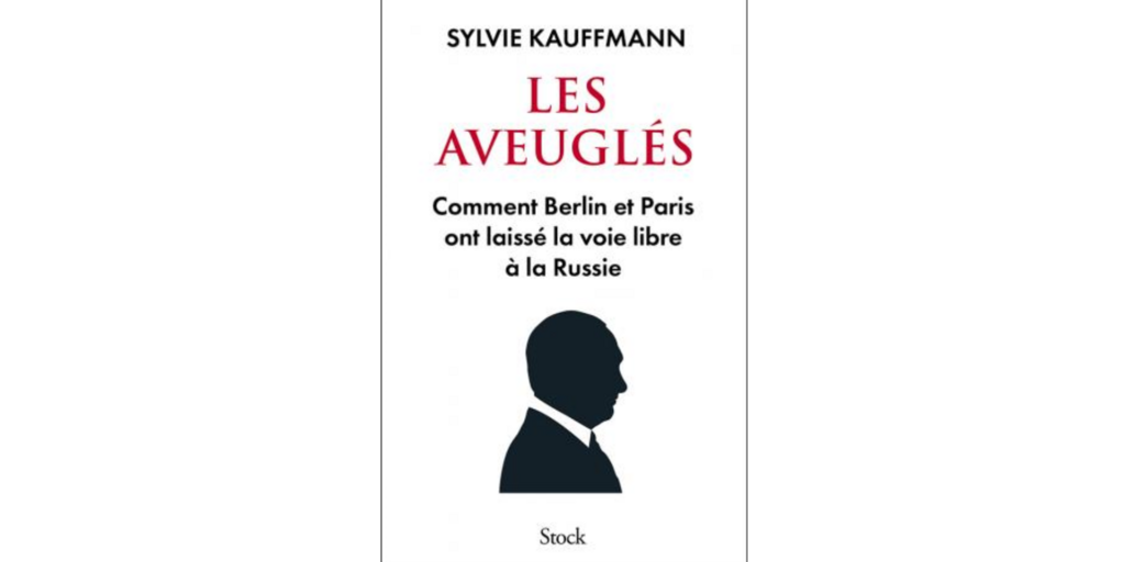 «Les aveuglés - Comment Berlin et Paris ont laissé la voie libre à la Russie» de Sylvie Kauffmann