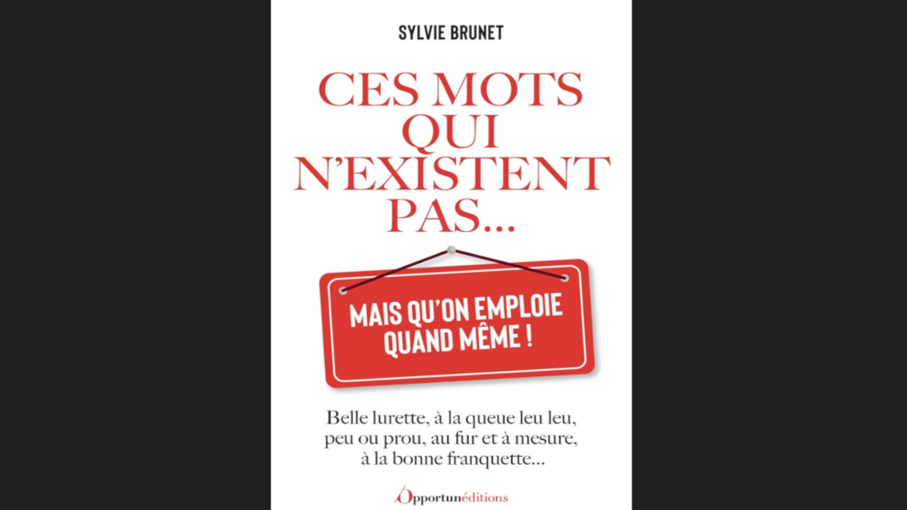Ces mots qui n'existent pas... mais qu'on emploie quand même ! de Sylvie Brunet.